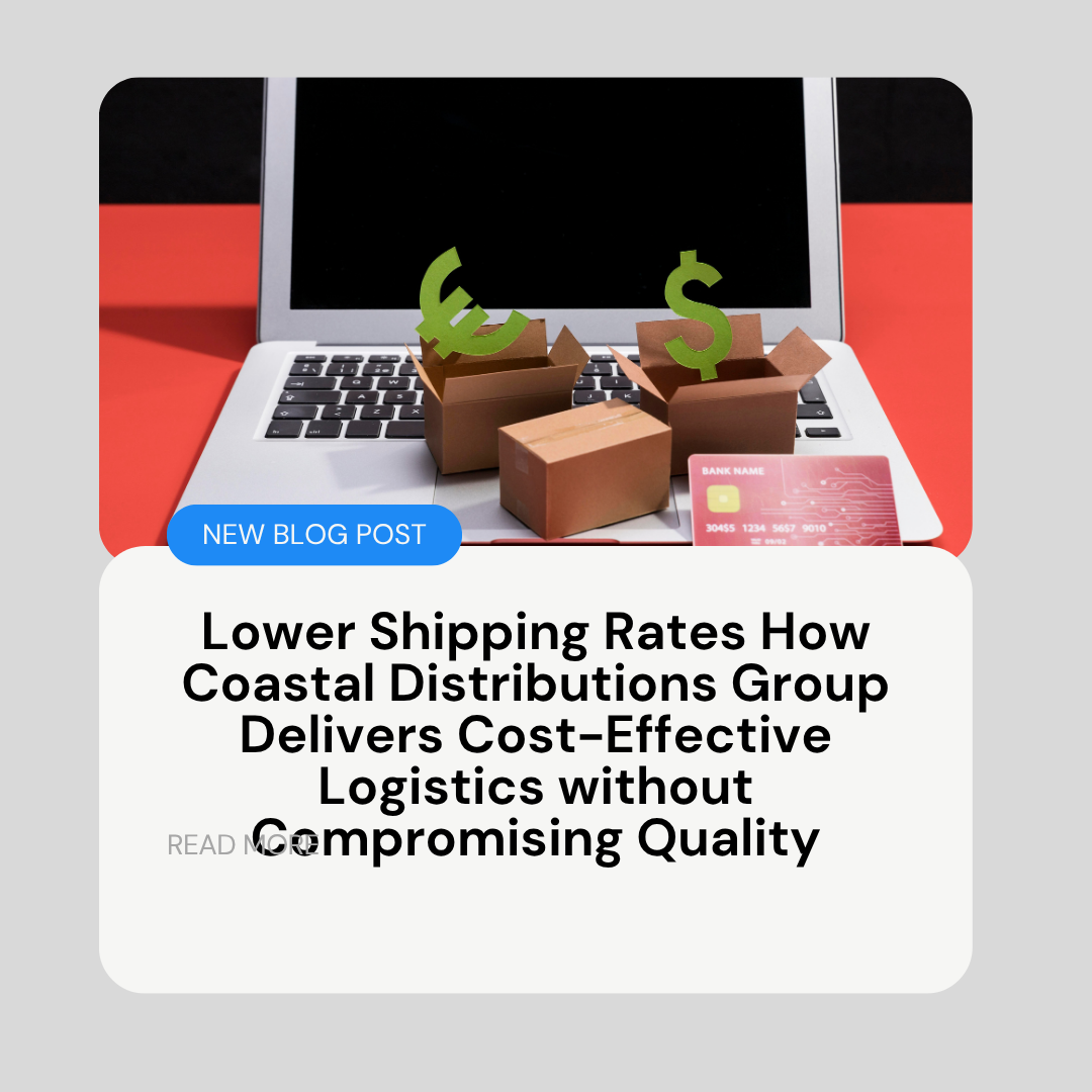 Lower Shipping Rates How Coastal Distributions Group Delivers Cost-Effective Logistics without Compromising Quality