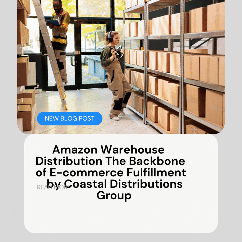 Amazon Warehouse Distribution The Backbone of E-commerce Fulfillment by Coastal Distributions Group